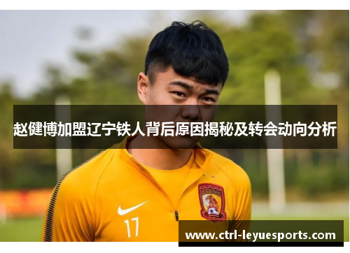 赵健博加盟辽宁铁人背后原因揭秘及转会动向分析