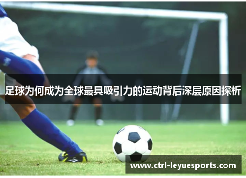 足球为何成为全球最具吸引力的运动背后深层原因探析