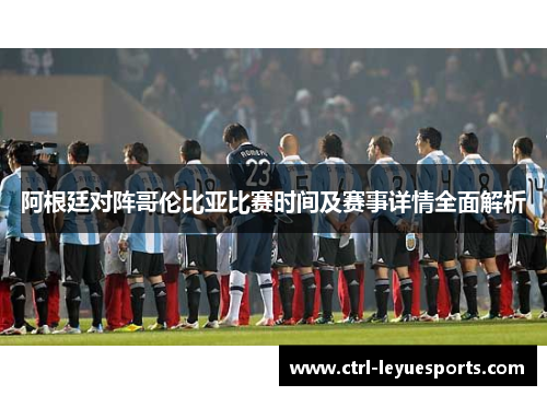 阿根廷对阵哥伦比亚比赛时间及赛事详情全面解析