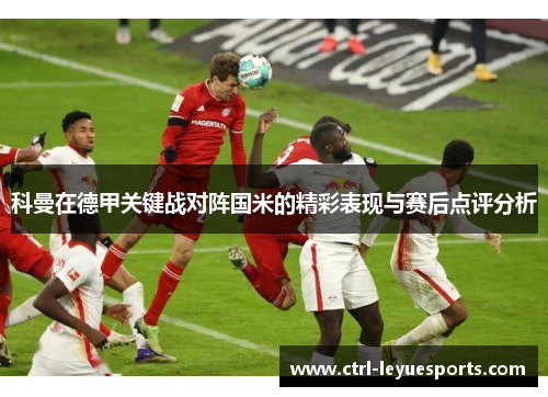 科曼在德甲关键战对阵国米的精彩表现与赛后点评分析