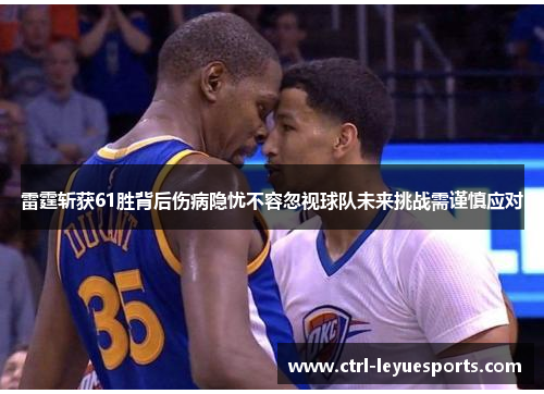 雷霆斩获61胜背后伤病隐忧不容忽视球队未来挑战需谨慎应对
