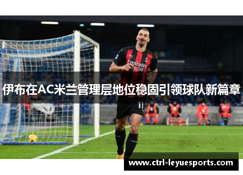 伊布在AC米兰管理层地位稳固引领球队新篇章