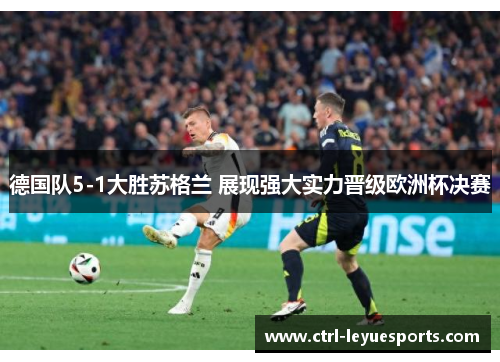 德国队5-1大胜苏格兰 展现强大实力晋级欧洲杯决赛