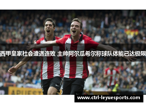 西甲皇家社会遭遇连败 主帅阿尔瓜希尔称球队体能已达极限
