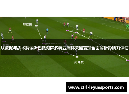 从数据与战术解读姆巴佩对阵多特亚洲杯关键表现全面解析影响力评估